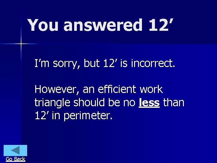 You answered 12’ I’m sorry, but 12’ is incorrect. However, an efficient work triangle