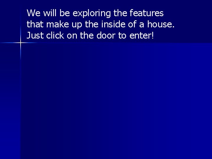 We will be exploring the features that make up the inside of a house.