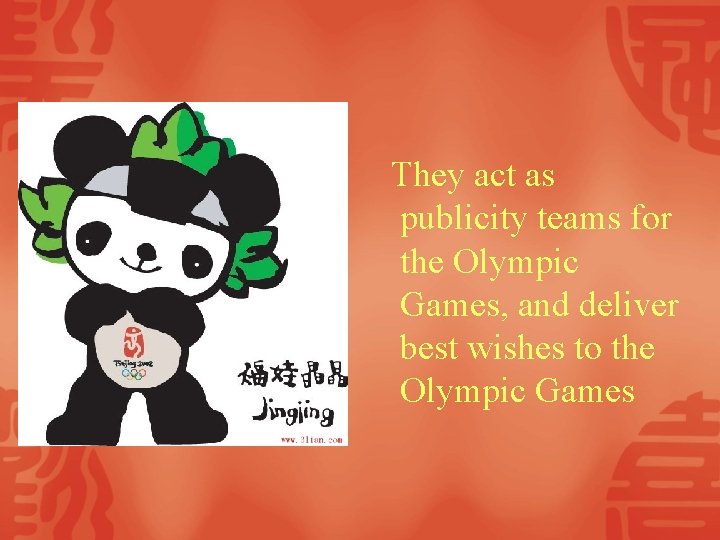 They act as publicity teams for the Olympic Games, and deliver best wishes to