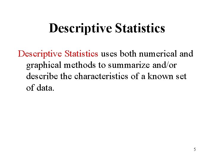 Descriptive Statistics uses both numerical and graphical methods to summarize and/or describe the characteristics