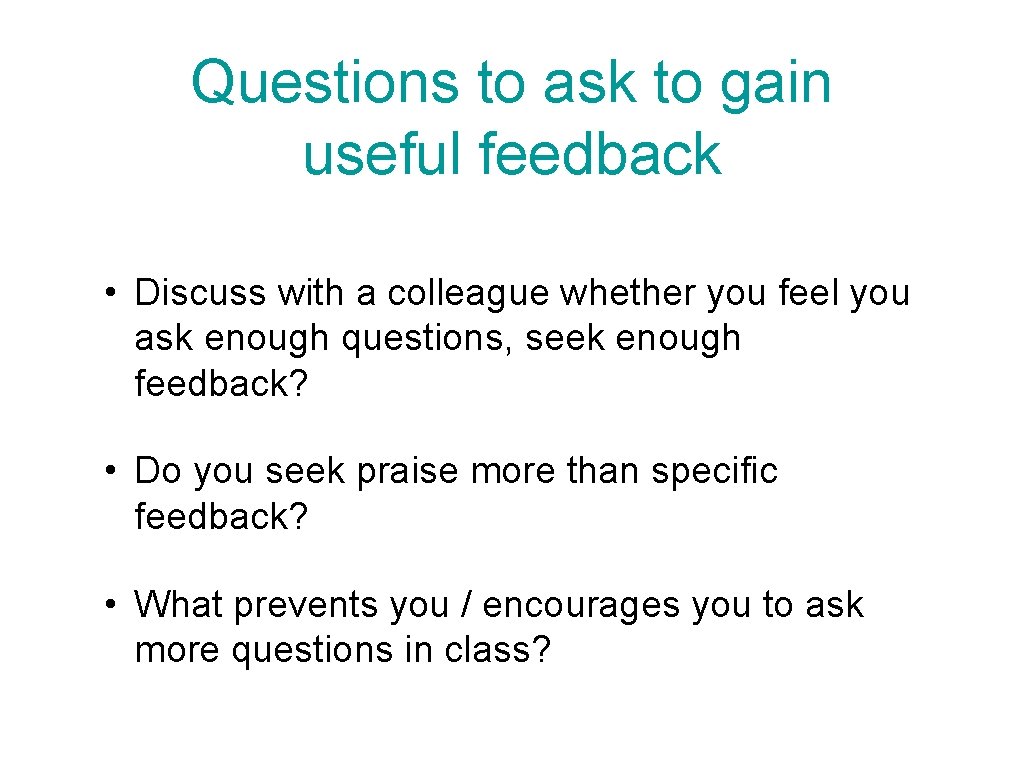 Questions to ask to gain useful feedback • Discuss with a colleague whether you