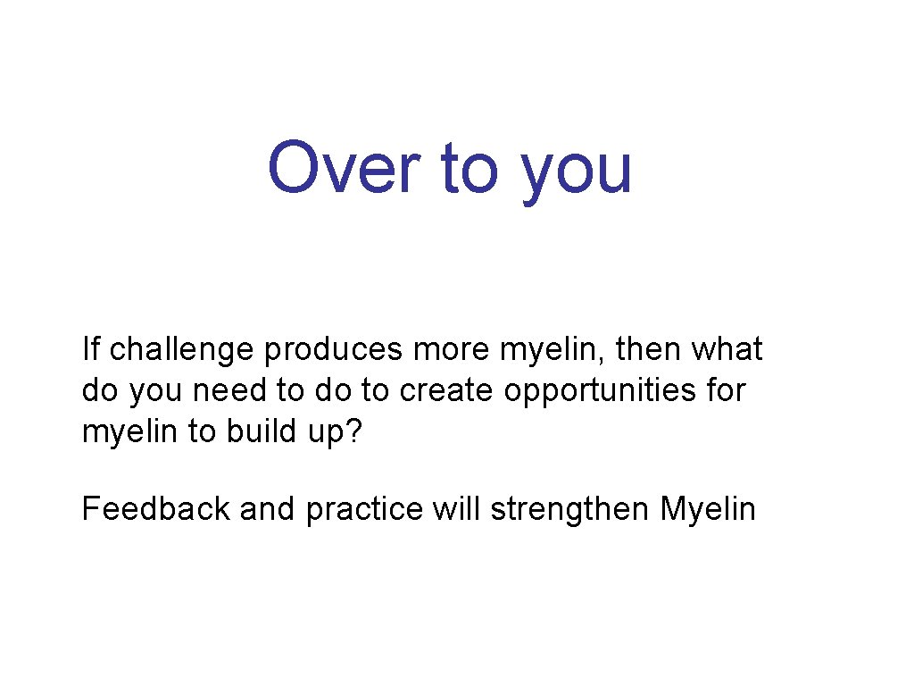 Over to you If challenge produces more myelin, then what do you need to