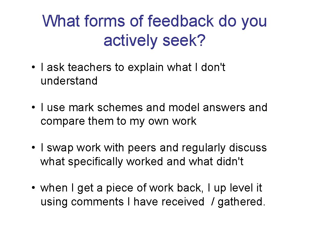 What forms of feedback do you actively seek? • I ask teachers to explain