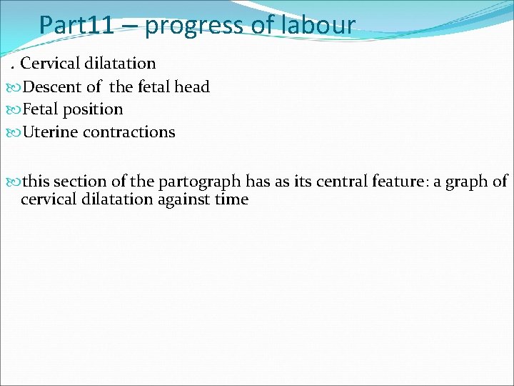 Part 11 – progress of labour. Cervical dilatation Descent of the fetal head Fetal