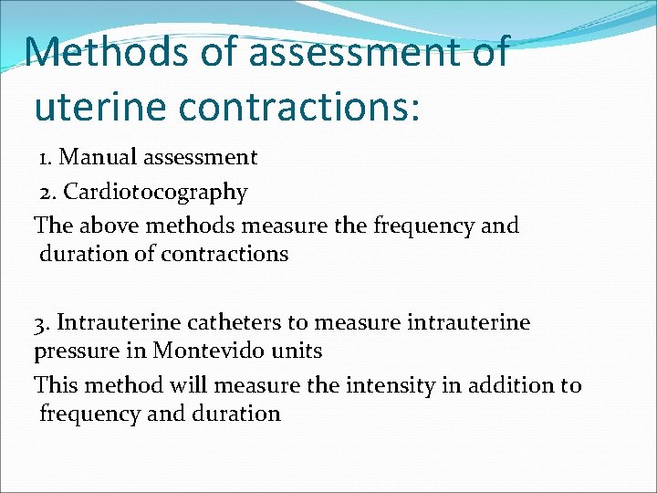 Methods of assessment of uterine contractions: 1. Manual assessment 2. Cardiotocography The above methods