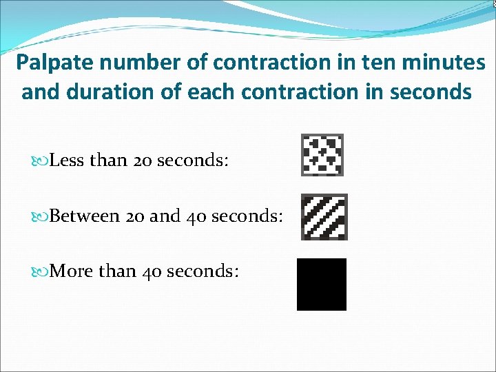 Palpate number of contraction in ten minutes and duration of each contraction in seconds