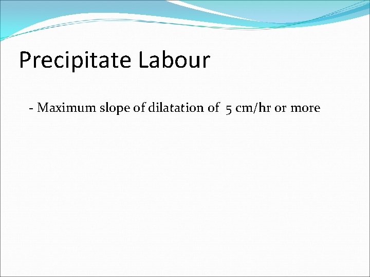 Precipitate Labour - Maximum slope of dilatation of 5 cm/hr or more 