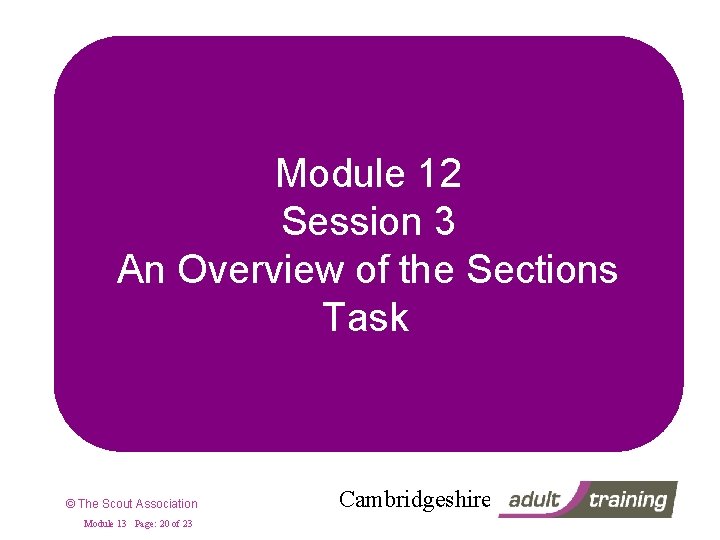 Module 12 Session 3 An Overview of the Sections Task © The Scout Association