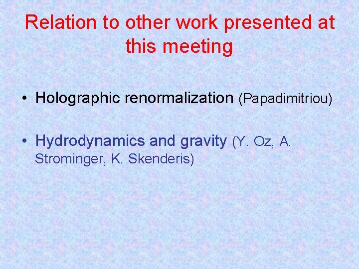 Relation to other work presented at this meeting • Holographic renormalization (Papadimitriou) • Hydrodynamics