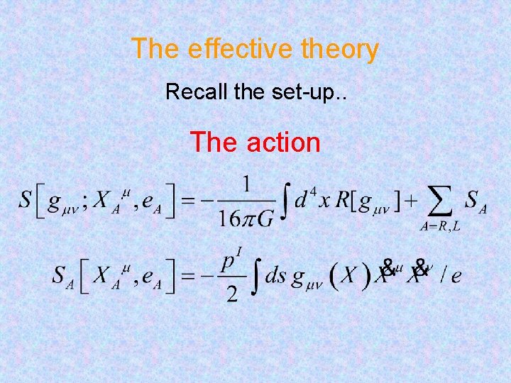 The effective theory Recall the set-up. . The action 