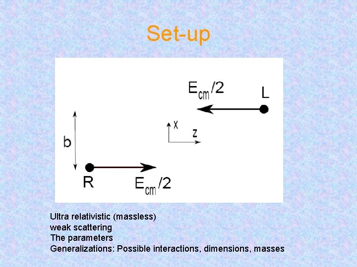 Set-up Ultra relativistic (massless) weak scattering The parameters Generalizations: Possible interactions, dimensions, masses 