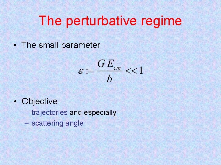 The perturbative regime • The small parameter • Objective: – trajectories and especially –