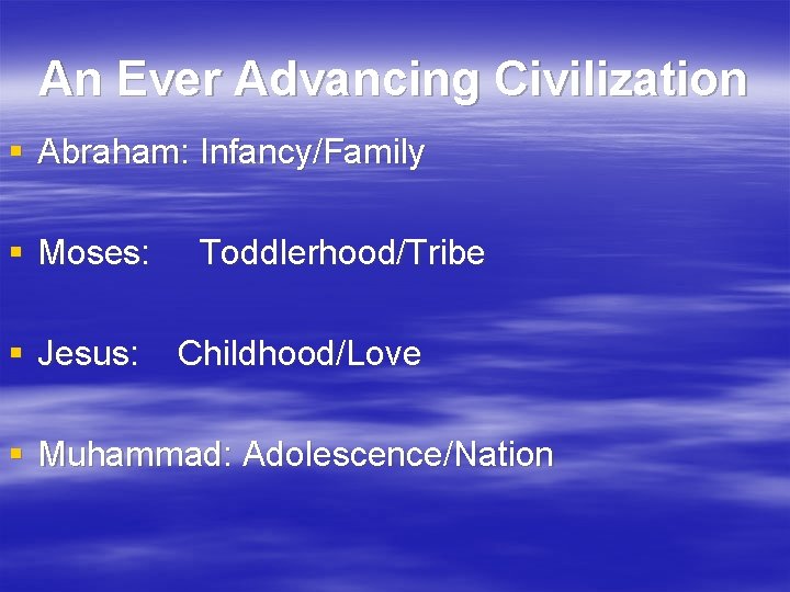 An Ever Advancing Civilization § Abraham: Infancy/Family § Moses: § Jesus: Toddlerhood/Tribe Childhood/Love §