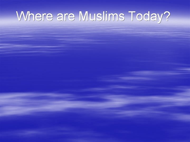 Where are Muslims Today? 