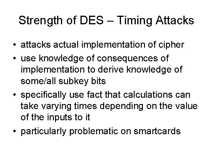 Strength of DES – Timing Attacks • attacks actual implementation of cipher • use