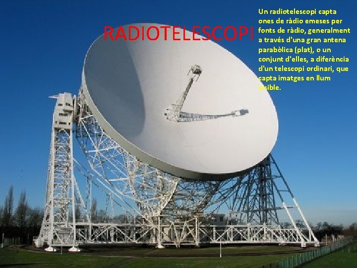 RADIOTELESCOPI Un radiotelescopi capta ones de ràdio emeses per fonts de ràdio, generalment a