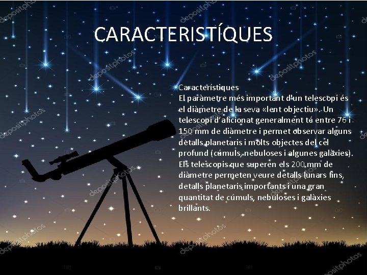 CARACTERISTÍQUES Característiques El paràmetre més important d'un telescopi és el diàmetre de la seva