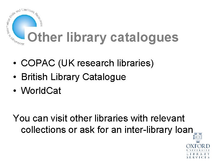 Other library catalogues • COPAC (UK research libraries) • British Library Catalogue • World.