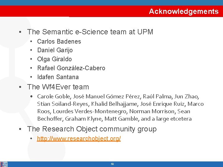 Acknowledgements • The Semantic e-Science team at UPM • • • Carlos Badenes Daniel
