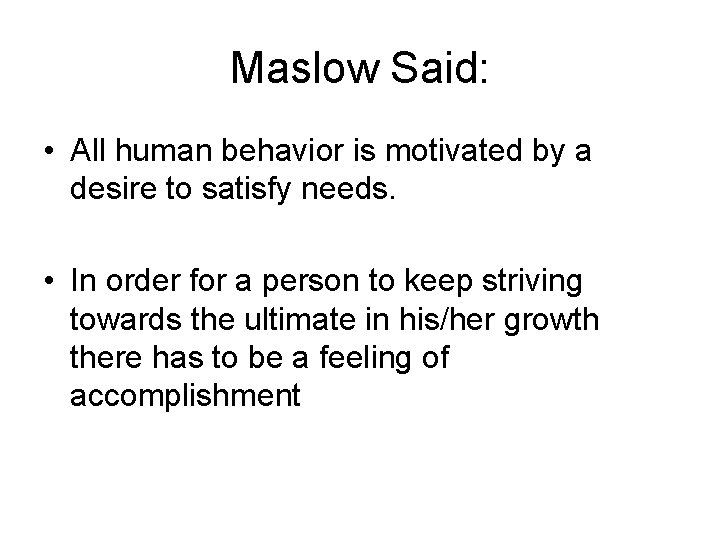 Maslow Said: • All human behavior is motivated by a desire to satisfy needs.