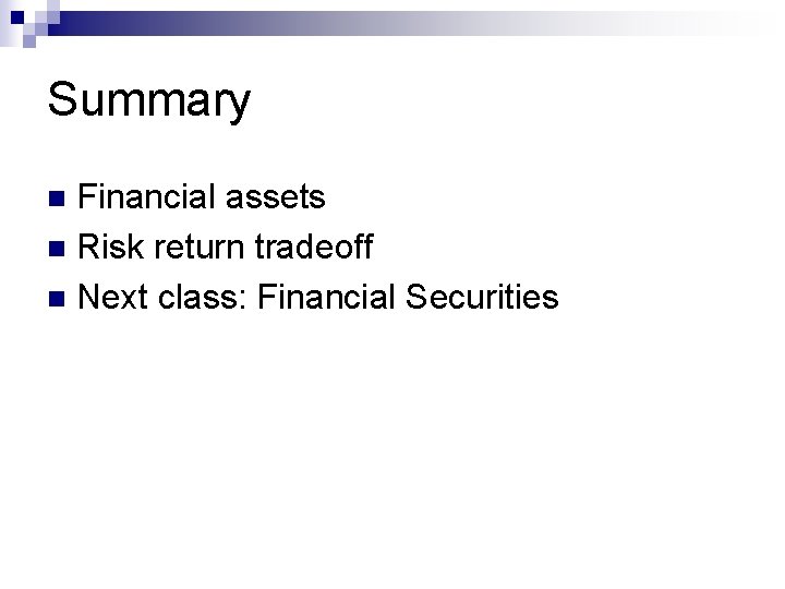 Summary Financial assets n Risk return tradeoff n Next class: Financial Securities n Summary Financial assets n Risk return tradeoff n Next class: Financial Securities n