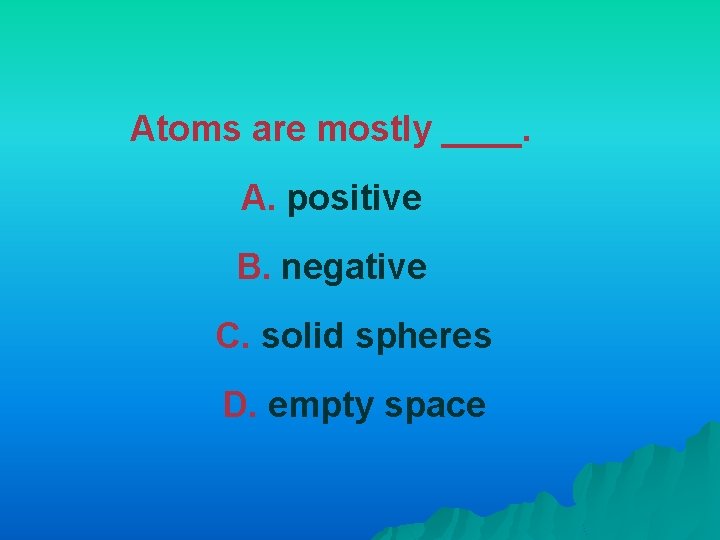 Atoms are mostly ____. A. positive B. negative C. solid spheres D. empty space