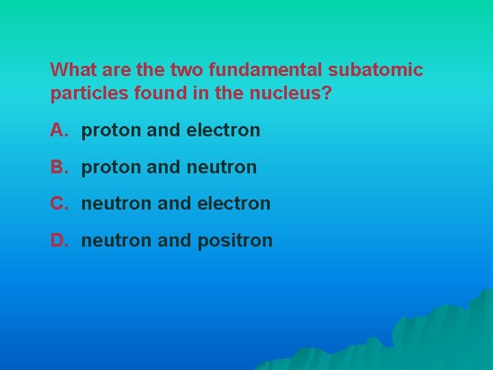 What are the two fundamental subatomic particles found in the nucleus? A. proton and