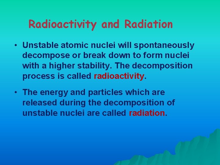 Radioactivity and Radiation • Unstable atomic nuclei will spontaneously decompose or break down to