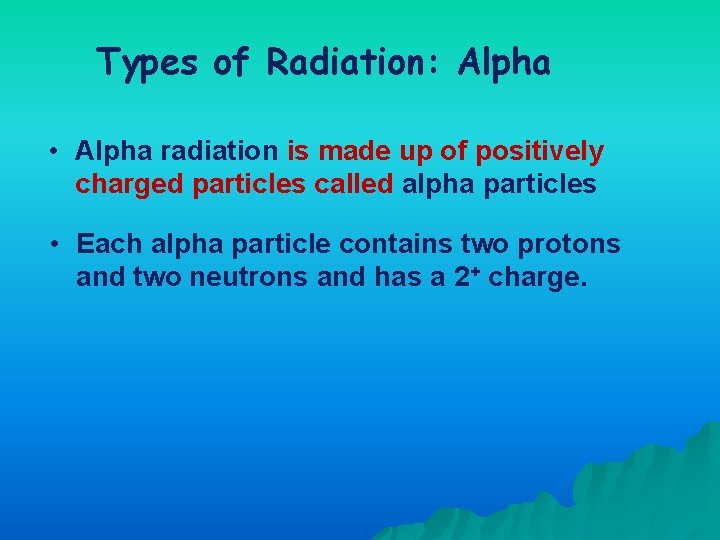 Types of Radiation: Alpha • Alpha radiation is made up of positively charged particles