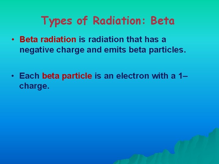 Types of Radiation: Beta • Beta radiation is radiation that has a negative charge