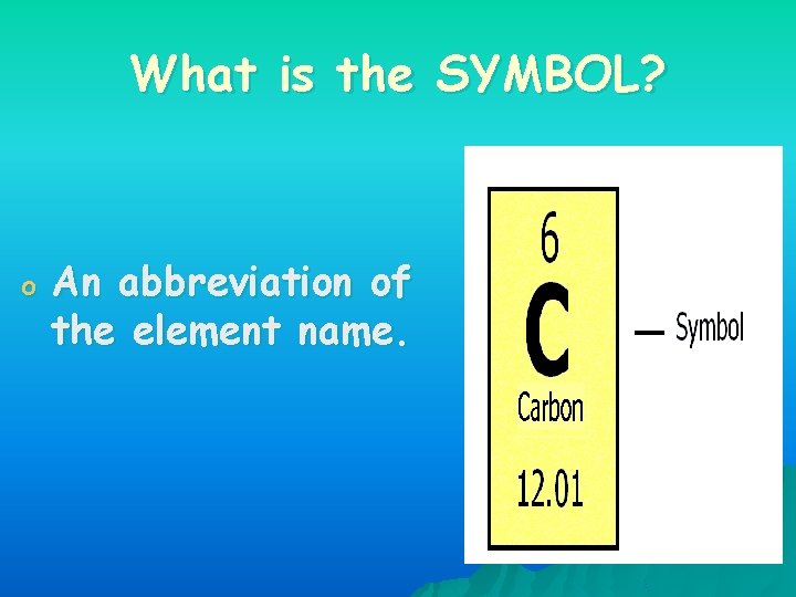 What is the SYMBOL? o An abbreviation of the element name. 