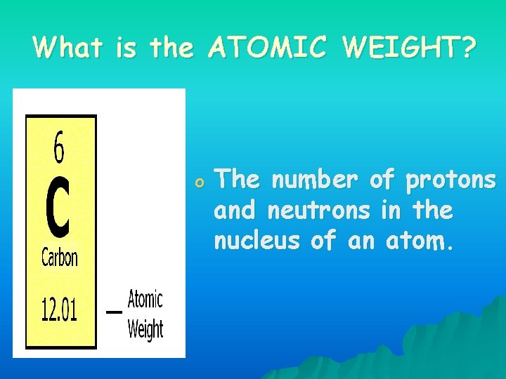 What is the ATOMIC WEIGHT? o The number of protons and neutrons in the