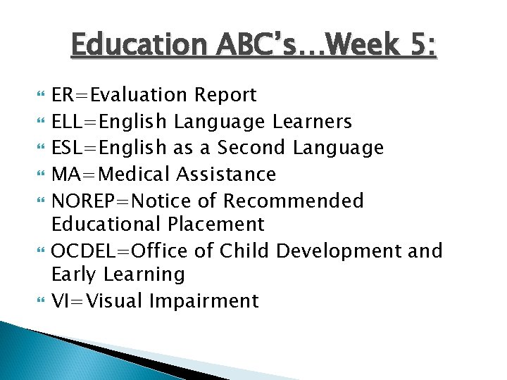 Education ABC’s…Week 5: ER=Evaluation Report ELL=English Language Learners ESL=English as a Second Language MA=Medical
