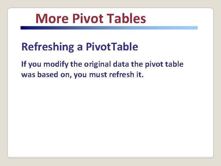 More Pivot Tables Refreshing a Pivot. Table If you modify the original data the