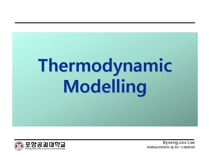 Thermodynamic Modelling Byeong-Joo Lee www. postech. ac. kr/~calphad 