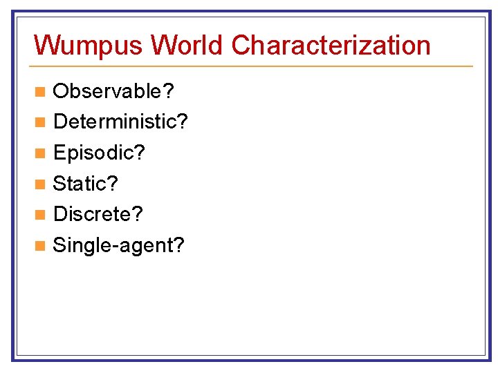 Wumpus World Characterization Observable? n Deterministic? n Episodic? n Static? n Discrete? n Single-agent?