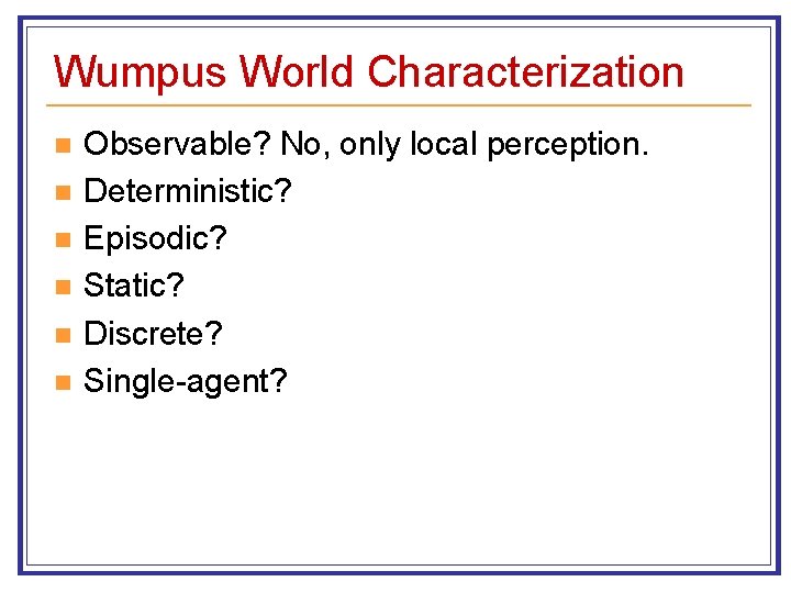 Wumpus World Characterization n n n Observable? No, only local perception. Deterministic? Episodic? Static?