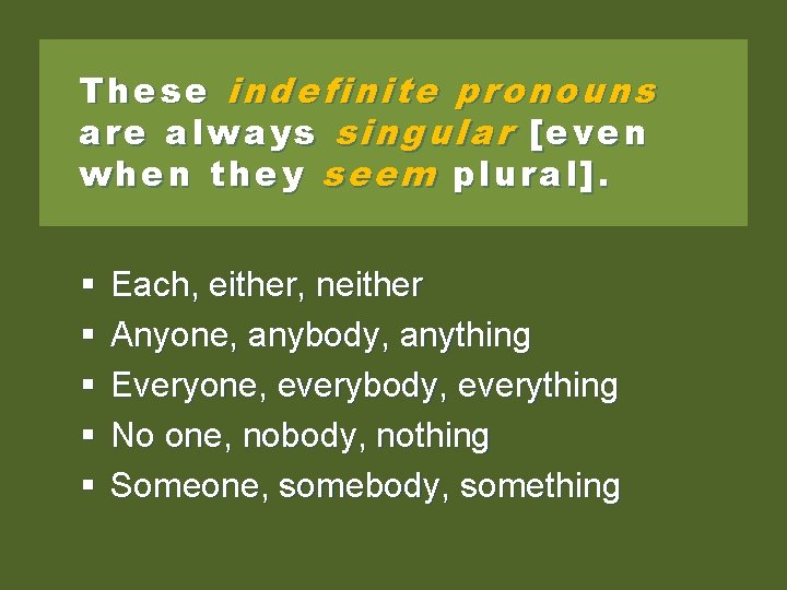 These indefinite pronouns are always singular [even when they seem plural]. § § §
