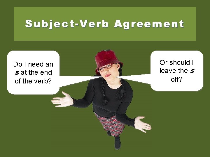 Subject-Verb Agreement Do I need an s at the end of the verb? Or