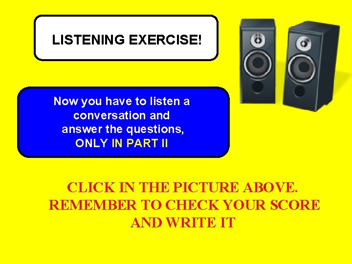LISTENING EXERCISE! Now you have to listen a conversation and answer the questions, ONLY