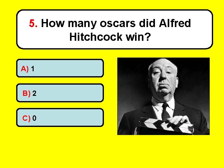 5. How many oscars did Alfred Hitchcock win? A) 1 B) 2 C) 0