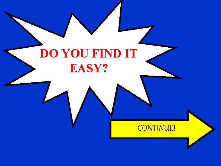 DO YOU FIND IT EASY? CONTINUE! 