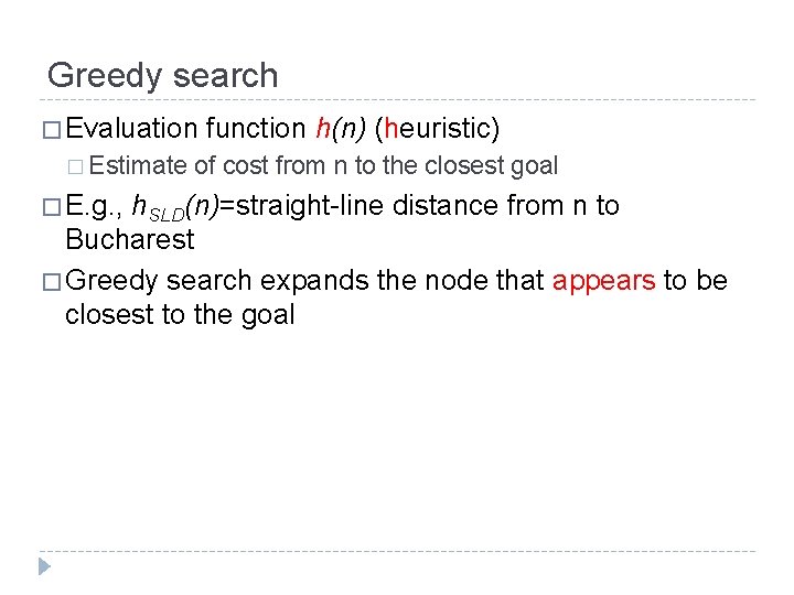 Greedy search � Evaluation function h(n) (heuristic) � Estimate of cost from n to