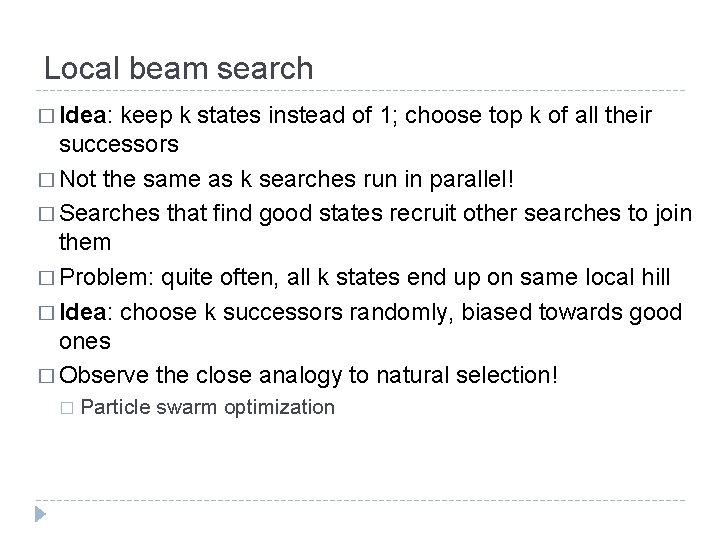 Local beam search � Idea: keep k states instead of 1; choose top k Local beam search � Idea: keep k states instead of 1; choose top k