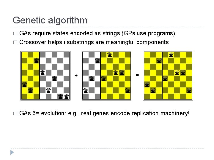 Genetic algorithm GAs require states encoded as strings (GPs use programs) � Crossover helps