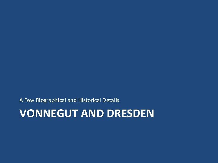 A Few Biographical and Historical Details VONNEGUT AND DRESDEN 