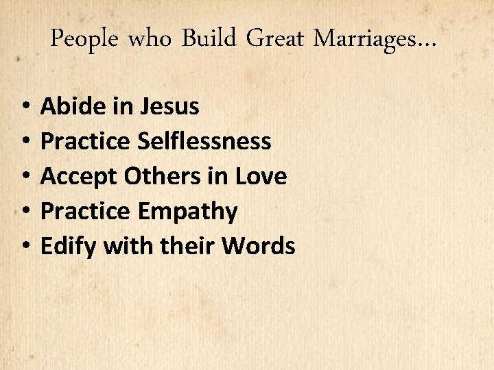 People who Build Great Marriages… • Abide in Jesus • Practice Selflessness • Accept