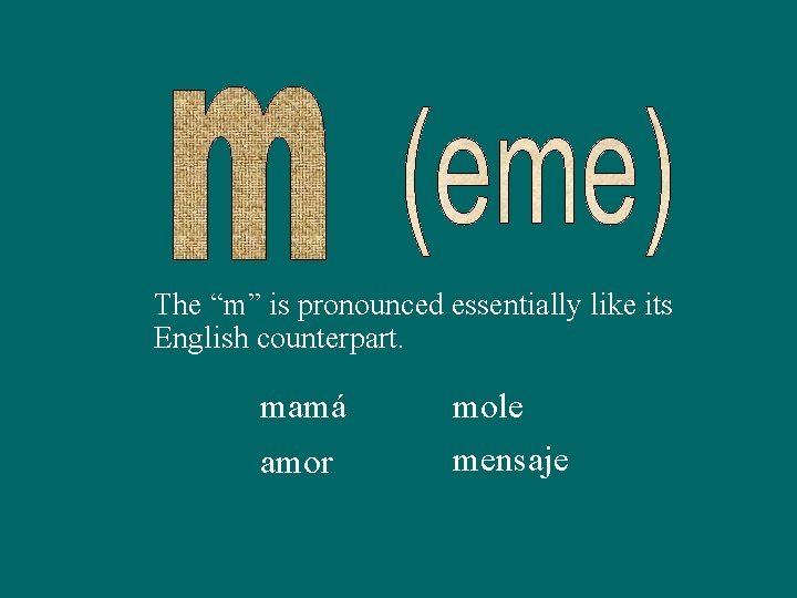 The “m” is pronounced essentially like its English counterpart. mamá amor mole mensaje 