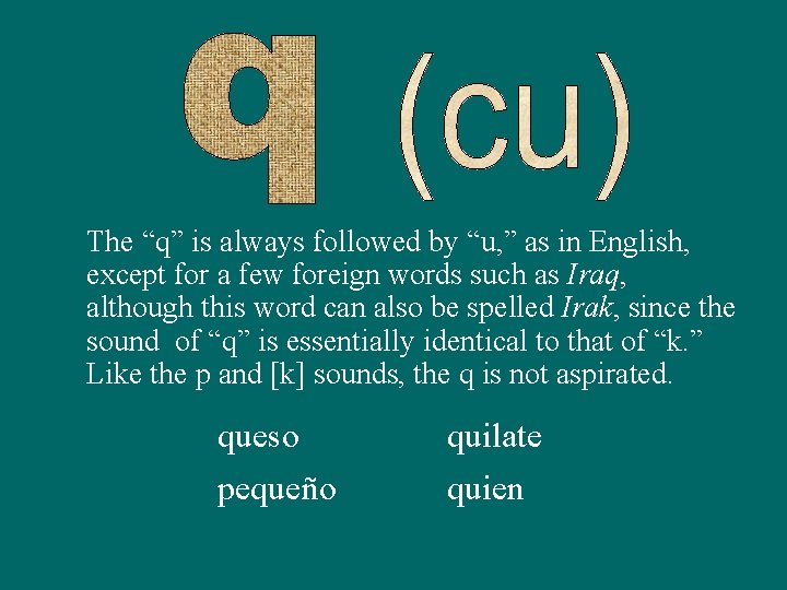 The “q” is always followed by “u, ” as in English, except for a
