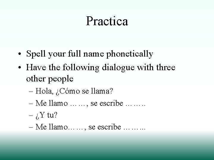 Practica • Spell your full name phonetically • Have the following dialogue with three